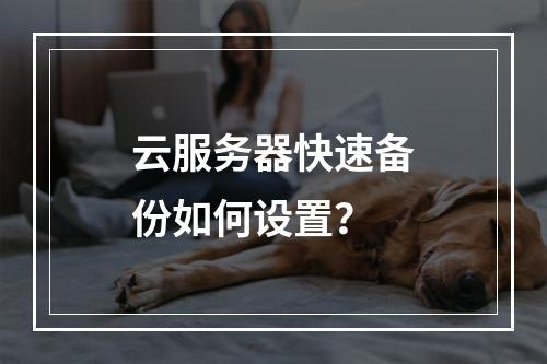 云服务器快速备份如何设置？