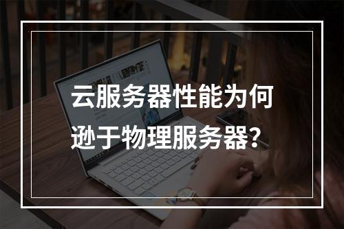 云服务器性能为何逊于物理服务器？