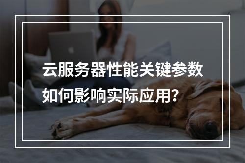云服务器性能关键参数如何影响实际应用？