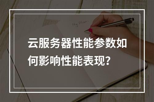 云服务器性能参数如何影响性能表现？