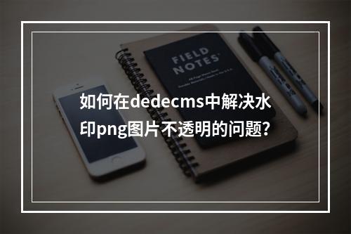 如何在dedecms中解决水印png图片不透明的问题?