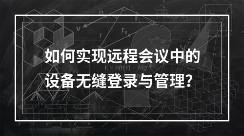 如何实现远程会议中的设备无缝登录与管理?