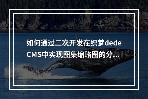 如何通过二次开发在织梦dedeCMS中实现图集缩略图的分页样式?