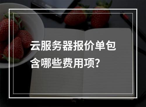 云服务器报价单包含哪些费用项？
