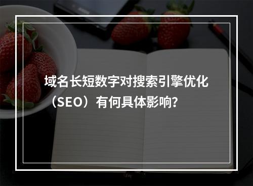 域名长短数字对搜索引擎优化(SEO)有何具体影响?