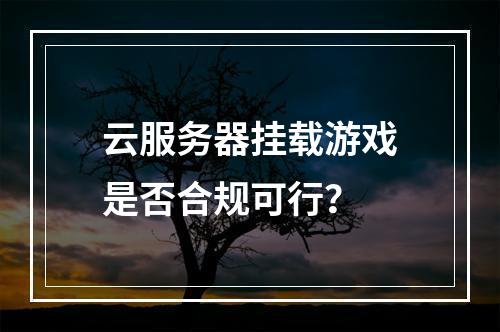 云服务器挂载游戏是否合规可行？