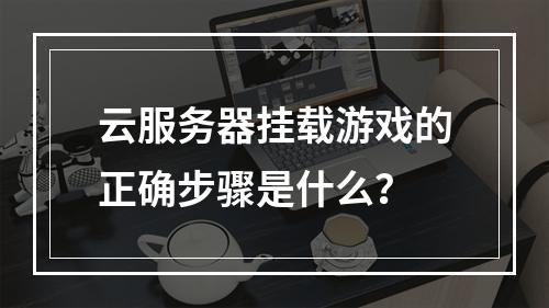 云服务器挂载游戏的正确步骤是什么？
