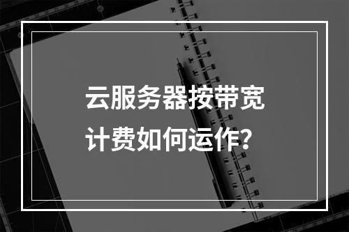 云服务器按带宽计费如何运作？