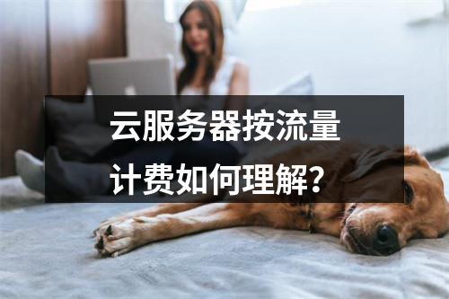云服务器按流量计费如何理解？