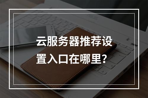 云服务器推荐设置入口在哪里？