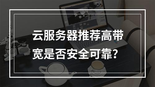 云服务器推荐高带宽是否安全可靠？