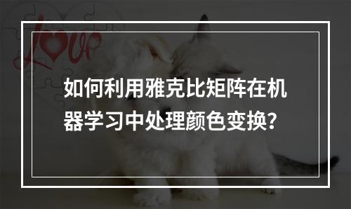 如何利用雅克比矩阵在机器学习中处理颜色变换?