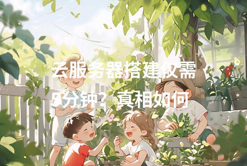 云服务器搭建仅需5分钟？真相如何