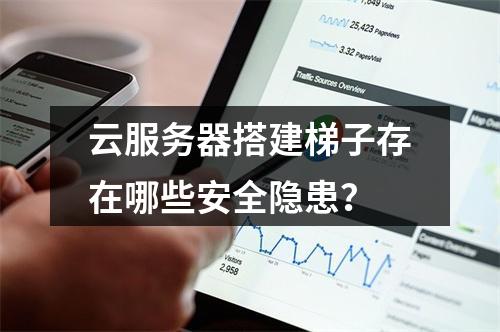 云服务器搭建梯子存在哪些安全隐患？