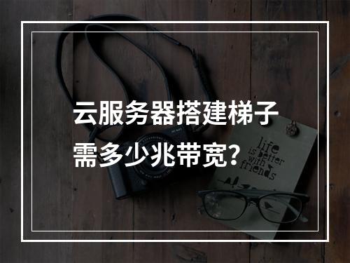 云服务器搭建梯子需多少兆带宽？