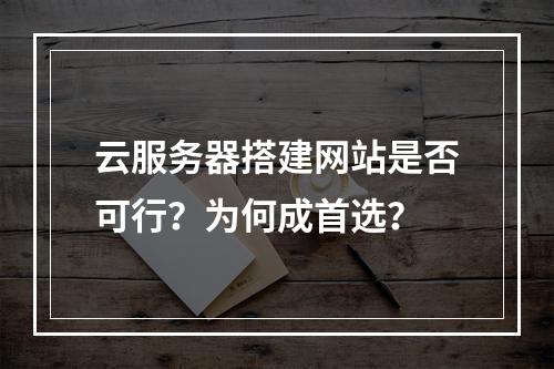 云服务器搭建网站是否可行？为何成首选？