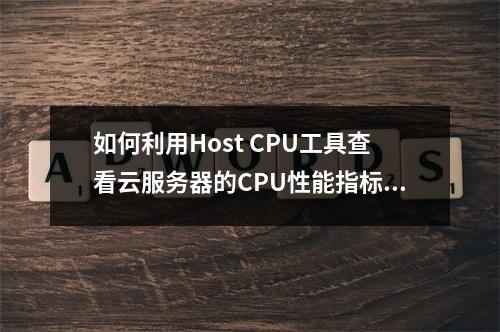 如何利用Host CPU工具查看云服务器的CPU性能指标?