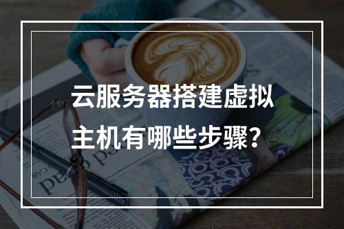 云服务器搭建虚拟主机有哪些步骤？
