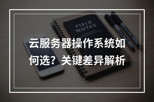 云服务器操作系统如何选？关键差异解析