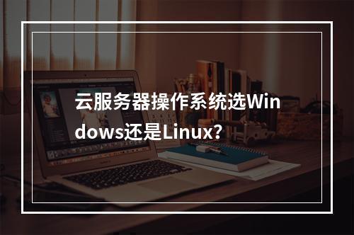 云服务器操作系统选Windows还是Linux？