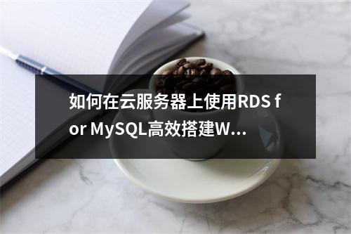 如何在云服务器上使用RDS for MySQL高效搭建WordPress?