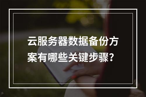 云服务器数据备份方案有哪些关键步骤？