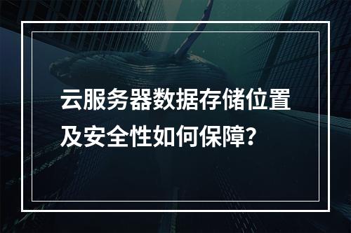 云服务器数据存储位置及安全性如何保障？