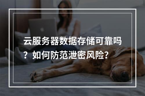 云服务器数据存储可靠吗？如何防范泄密风险？