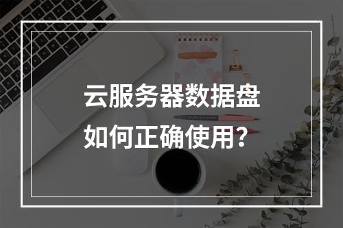 云服务器数据盘如何正确使用？