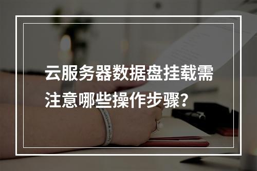 云服务器数据盘挂载需注意哪些操作步骤？