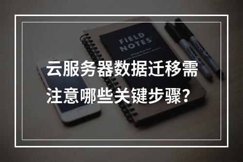 云服务器数据迁移需注意哪些关键步骤？