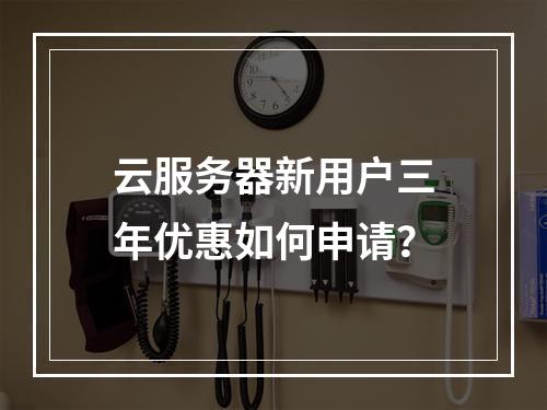 云服务器新用户三年优惠如何申请？