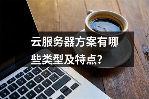 云服务器方案有哪些类型及特点？