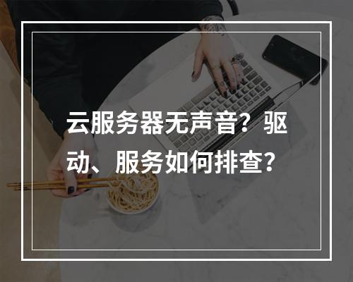 云服务器无声音？驱动、服务如何排查？