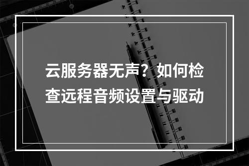 云服务器无声？如何检查远程音频设置与驱动