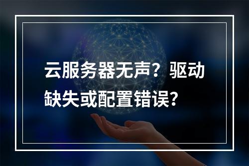 云服务器无声？驱动缺失或配置错误？