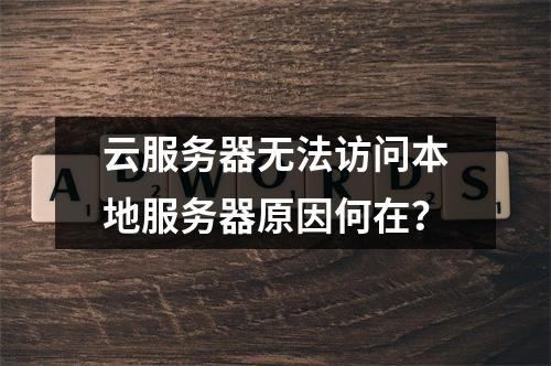云服务器无法访问本地服务器原因何在？