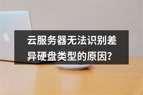 云服务器无法识别差异硬盘类型的原因？