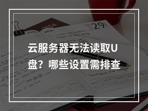 云服务器无法读取U盘？哪些设置需排查