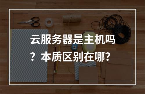 云服务器是主机吗？本质区别在哪？