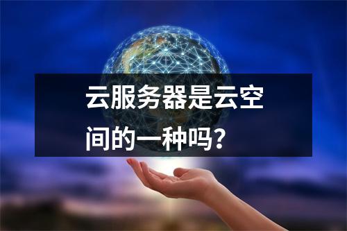 云服务器是云空间的一种吗？