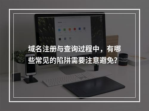 域名注册与查询过程中,有哪些常见的陷阱需要注意避免?