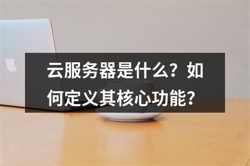 云服务器是什么？如何定义其核心功能？