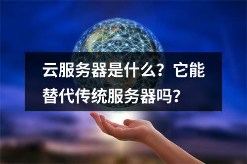云服务器是什么？它能替代传统服务器吗？