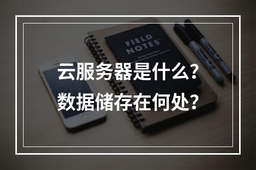云服务器是什么？数据储存在何处？