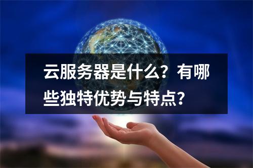 云服务器是什么？有哪些独特优势与特点？