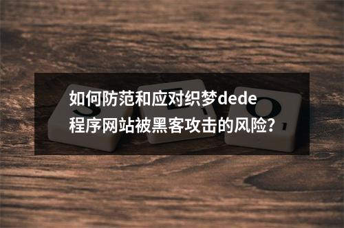 如何防范和应对织梦dede程序网站被黑客攻击的风险?