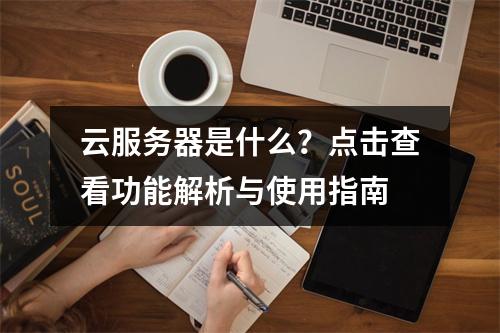 云服务器是什么？点击查看功能解析与使用指南