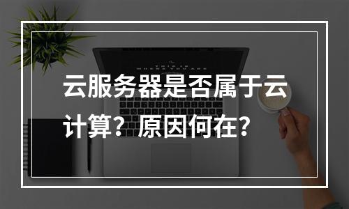 云服务器是否属于云计算？原因何在？