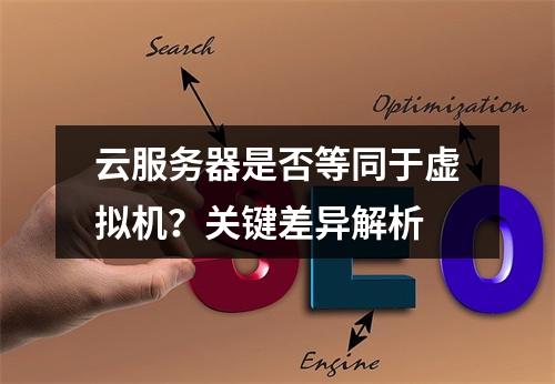 云服务器是否等同于虚拟机？关键差异解析